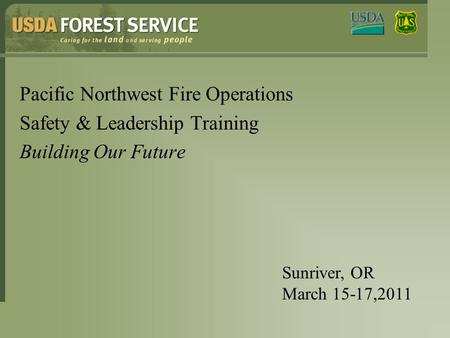 Pacific Northwest Fire Operations Safety & Leadership Training Building Our Future Sunriver, OR March 15-17,2011.