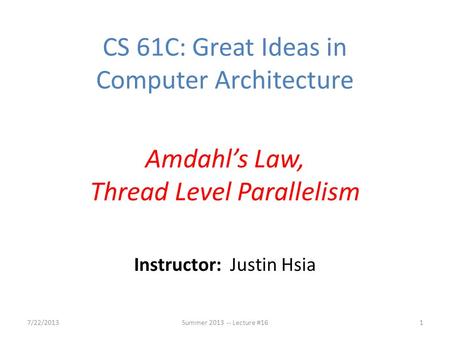 Instructor: Justin Hsia 7/22/2013Summer 2013 -- Lecture #161 CS 61C: Great Ideas in Computer Architecture Amdahl’s Law, Thread Level Parallelism.