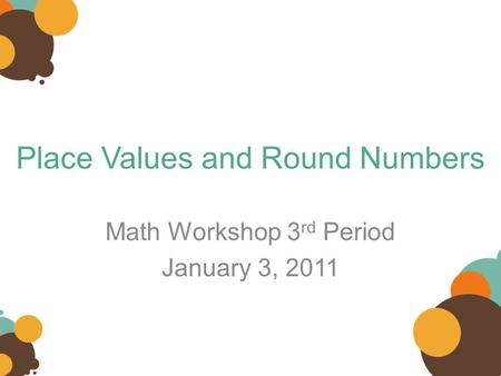 Place Values and Round Numbers Math Workshop 3 rd Period January 3, 2011.