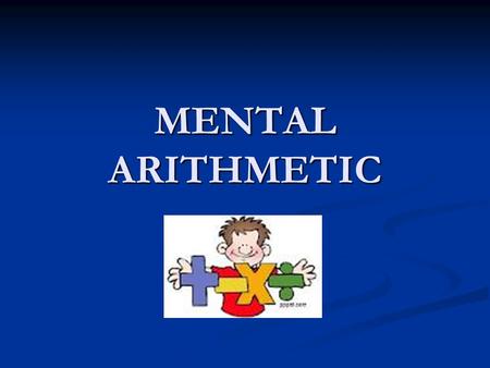 MENTAL ARITHMETIC. TO BE EFFECTIVE MENTAL ARITHMETIC SHOULD: Provide regular short sessions of 10 minutes each day. This is more valuable than infrequent.