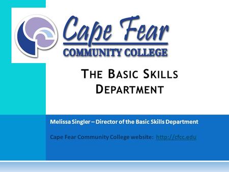 Melissa Singler – Director of the Basic Skills Department Cape Fear Community College website:  T HE B ASIC S KILLS D EPARTMENT.