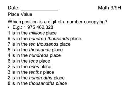 Date: _____________Math 9/9H Place Value Which position is a digit of a number occupying? E.g.: 1 975 462.328 1 is in the millions place 9 is in the hundred.