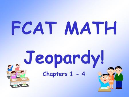 FCAT MATH Jeopardy! Chapters 1 - 4 Chapter 1 100 300 200 400 500 100 300 200 400 500 100 300 200 400 500 100 300 200 400 500 100 300 200 400 500 Chapter.