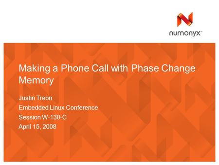 Making a Phone Call with Phase Change Memory Justin Treon Embedded Linux Conference Session W-130-C April 15, 2008.