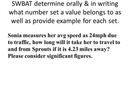 SWBAT determine orally & in writing what number set a value belongs to as well as provide example for each set. Sonia measures her avg speed as 24mph due.