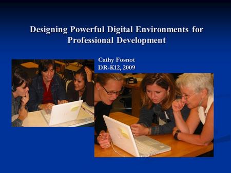 Designing Powerful Digital Environments for Professional Development Cathy Fosnot DR-K12, 2009.