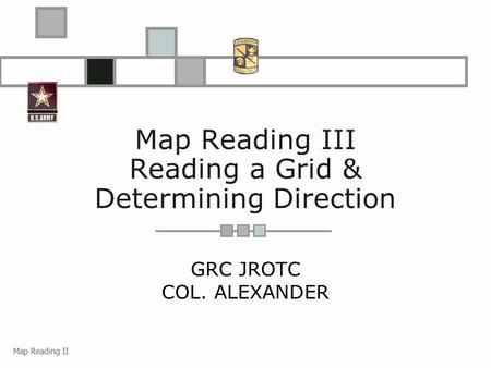 Map Reading II Map Reading III Reading a Grid & Determining Direction GRC JROTC COL. ALEXANDER.