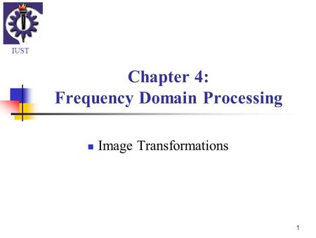 1 Chapter 4: Frequency Domain Processing Image Transformations IUST.