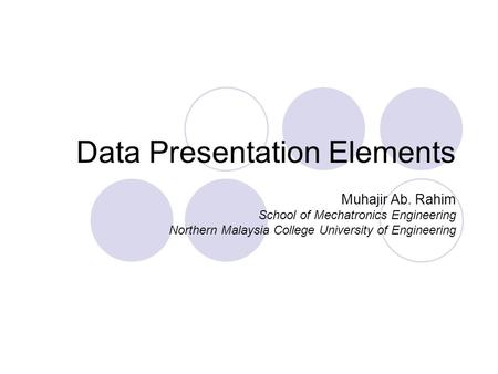 Data Presentation Elements Muhajir Ab. Rahim School of Mechatronics Engineering Northern Malaysia College University of Engineering.