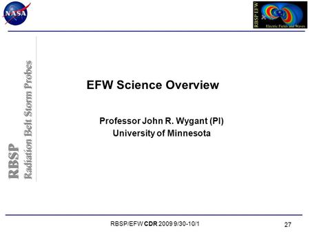 RBSP Radiation Belt Storm Probes RBSP Radiation Belt Storm Probes RBSP/EFW CDR 2009 9/30-10/1 27 EFW Science Overview Professor John R. Wygant (PI) University.