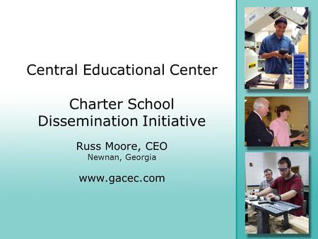 Central Educational Center Charter School Dissemination Initiative Russ Moore, CEO Newnan, Georgia www.gacec.com.