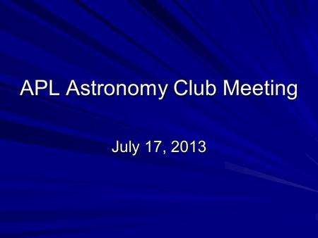 APL Astronomy Club Meeting July 17, 2013. Agenda Welcome new officers: –Dan Smith, Mark Kochte, Helen Hart, Dave Tillman Treasurer’s report Equipment.