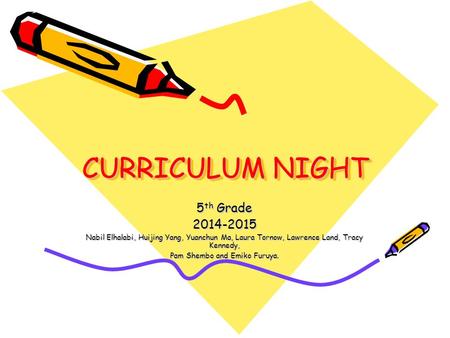 CURRICULUM NIGHT 5 th Grade 2014-2015 Nabil Elhalabi, Huijing Yang, Yuanchun Ma, Laura Tornow, Lawrence Land, Tracy Kennedy, Pam Shembo and Emiko Furuya.