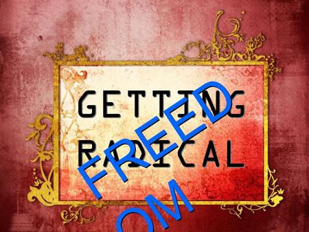 GETTING RADICAL FREED OM F R E E D O M. John 8:36 “So if the Son sets you free, you will be free indeed.”