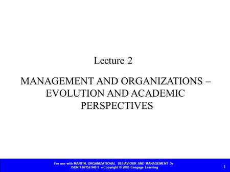 For use with MARTIN, ORGANIZATIONAL BEHAVIOUR AND MANAGEMENT 3e ISBN 1-86152-948-1  Copyright © 2005 Cengage Learning 1 MANAGEMENT AND ORGANIZATIONS –