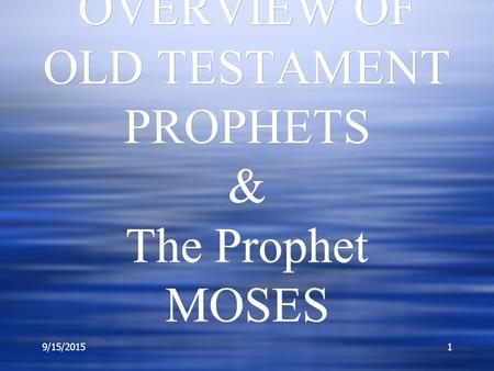 9/15/20151 OVERVIEW OF OLD TESTAMENT PROPHETS & The Prophet MOSES.