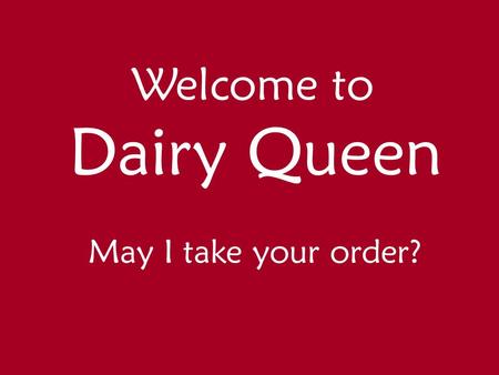 Welcome to Dairy Queen May I take your order?. You are in Dairy Queen and must choose a treat. Write about how you went about in selecting your treat.