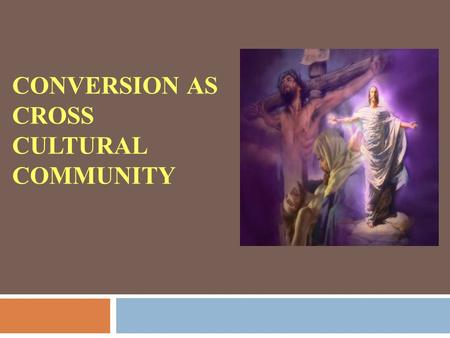 CONVERSION AS CROSS CULTURAL COMMUNITY. LAST WEEK: COMMUNITY.