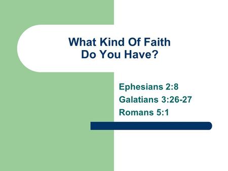 What Kind Of Faith Do You Have? Ephesians 2:8 Galatians 3:26-27 Romans 5:1.