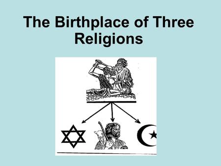 The Birthplace of Three Religions. Father Abraham Abraham Age: 105 Sarah Age: 90 Hagar Housemaid IsaacIshmael Jews believe that Isaac was promised Zion-