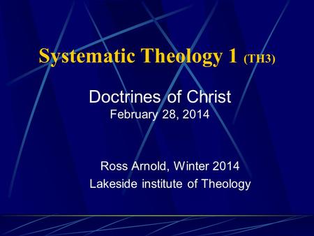 Systematic Theology 1 (TH3) Ross Arnold, Winter 2014 Lakeside institute of Theology Doctrines of Christ February 28, 2014.