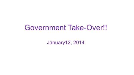 Government Take-Over!! January12, 2014. Where we’re headed today - Purpose: Momentary pause to “connect dots” Activate - Launch into action Process: Follow.