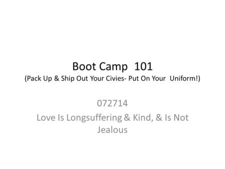 Boot Camp 101 (Pack Up & Ship Out Your Civies- Put On Your Uniform!) 072714 Love Is Longsuffering & Kind, & Is Not Jealous.