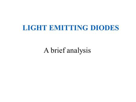 LIGHT EMITTING DIODES A brief analysis. What is an LED? A light emitting diode (LED) is essentially a PN junction opto- semiconductor that emits a monochromatic.