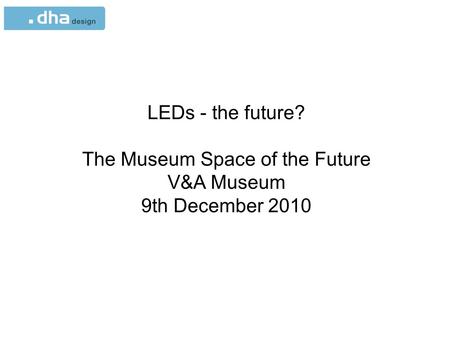 LEDs - the future? The Museum Space of the Future V&A Museum 9th December 2010.