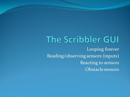 Looping forever Reading/observing sensors (inputs) Reacting to sensors Obstacle sensors.