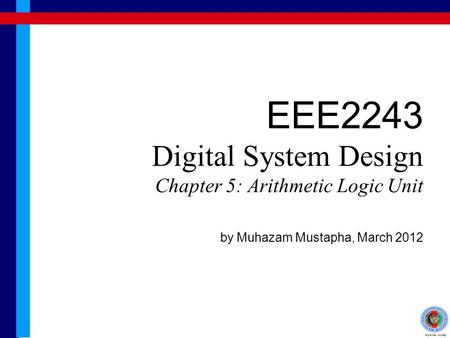 EEE2243 Digital System Design Chapter 5: Arithmetic Logic Unit by Muhazam Mustapha, March 2012.