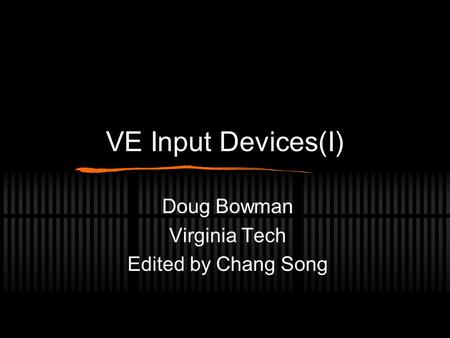 VE Input Devices(I) Doug Bowman Virginia Tech Edited by Chang Song.