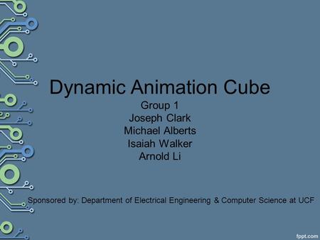 Dynamic Animation Cube Group 1 Joseph Clark Michael Alberts Isaiah Walker Arnold Li Sponsored by: Department of Electrical Engineering & Computer Science.