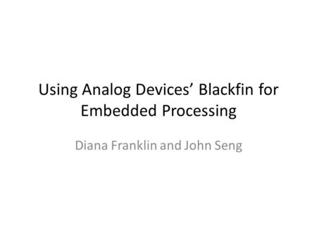 Using Analog Devices’ Blackfin for Embedded Processing Diana Franklin and John Seng.