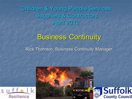 Children & Young People Services Suppliers & Contractors April 2012 Business Continuity Rick Thornton, Business Continuity Manager.