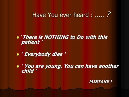 Have You ever heard :..... ? ‘There is NOTHING to Do with this patient ’ ‘There is NOTHING to Do with this patient ’ ‘ Everybody dies ‘ ‘ Everybody dies.