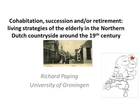 Cohabitation, succession and/or retirement: living strategies of the elderly in the Northern Dutch countryside around the 19 th century Richard Paping.