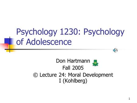 1 Psychology 1230: Psychology of Adolescence Don Hartmann Fall 2005 © Lecture 24: Moral Development I (Kohlberg)