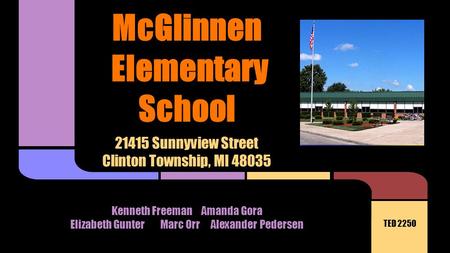 21415 Sunnyview Street Clinton Township, MI 48035 McGlinnen Elementary School Kenneth FreemanAmanda Gora Elizabeth GunterMarc Orr Alexander Pedersen TED.