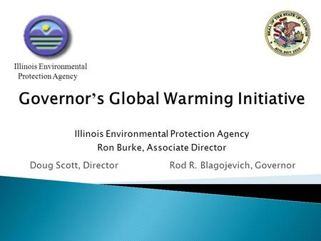 Doug Scott, Director Rod R. Blagojevich, Governor Illinois Environmental Protection Agency Governor ’ s Global Warming Initiative Illinois Environmental.