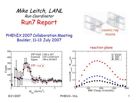 6/21/2007PHENIX - MJL1 cosmic ray muons Mike Leitch, LANL Run Coordinator Run7 Report PHENIX 2007 Collaboration Meeting Boulder, 11-13 July 2007 reaction.