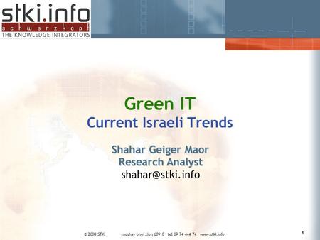 © 2008 STKI moshav bnei zion 60910 tel 09 74 444 74  1 Green IT Current Israeli Trends Shahar Geiger Maor Research Analyst