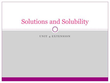 UNIT 4 EXTENSION Solutions and Solubility. What is a solution? solution homogeneous A solution is a homogeneous mixture of 2 or more substances. evenly.