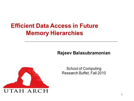 1 Efficient Data Access in Future Memory Hierarchies Rajeev Balasubramonian School of Computing Research Buffet, Fall 2010.