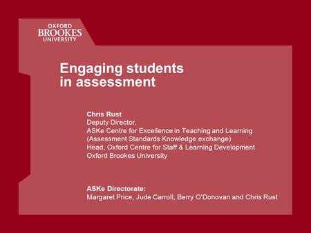 Engaging students in assessment Chris Rust Deputy Director, ASKe Centre for Excellence in Teaching and Learning (Assessment Standards Knowledge exchange)