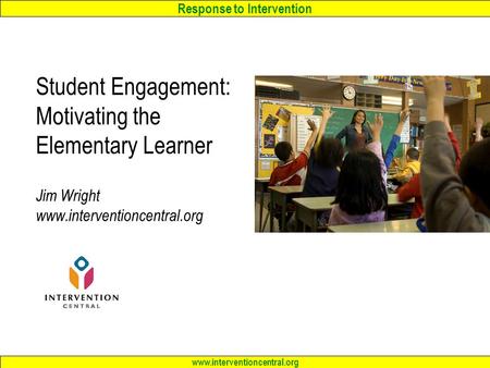 Response to Intervention www.interventioncentral.org Student Engagement: Motivating the Elementary Learner Jim Wright www.interventioncentral.org.