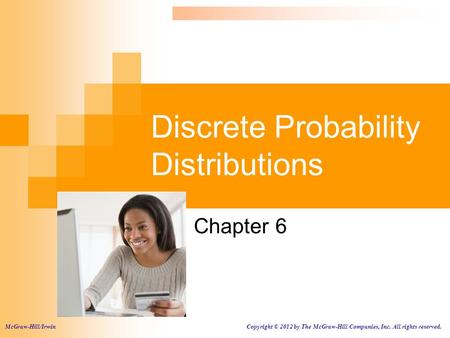 Discrete Probability Distributions Chapter 6 McGraw-Hill/Irwin Copyright © 2012 by The McGraw-Hill Companies, Inc. All rights reserved.