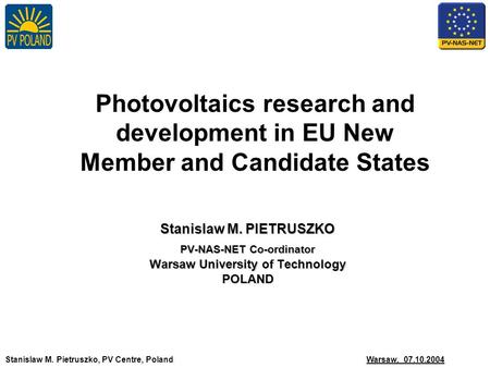 Stanislaw M. Pietruszko, PV Centre, Poland Warsaw, 07.10.2004 Photovoltaics research and development in EU New Member and Candidate States Stanislaw M.