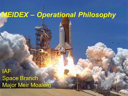 MEIDEX D - 1 MEIDEX – Operational Philosophy IAF Space Branch Major Meir Moalem.