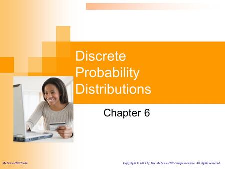 Discrete Probability Distributions Chapter 6 McGraw-Hill/Irwin Copyright © 2012 by The McGraw-Hill Companies, Inc. All rights reserved.